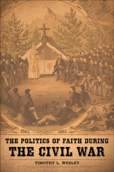 The Politics of Faith during the Civil War av Timothy L. Wesley