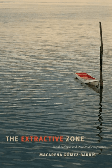 The Extractive Zone av Macarena Gomez-Barris
