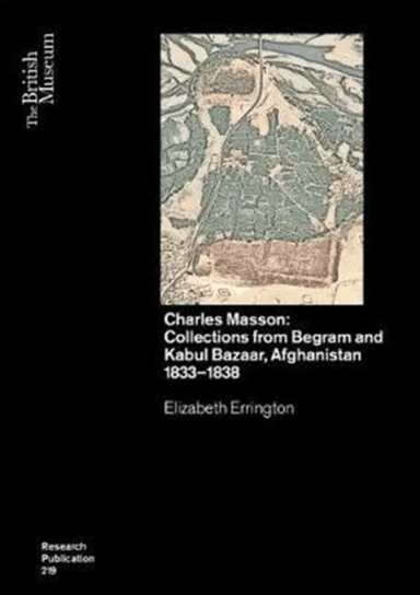 Charles Masson: Collections from Begram and Kabul Bazaar, Afghanistan 1833¿1838 av Elizabeth Errington