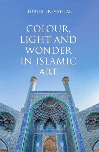 Colour, Light and Wonder in Islamic Art av Idries Trevathan