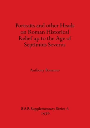 Portraits and Other Heads on Roman Historical Relief Up to the Age of Septimius Severus av Anthony Bonanno