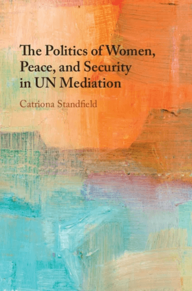The Politics of Women, Peace, and Security in UN Mediation av Catriona (University of Massachusetts Boston) Standfield