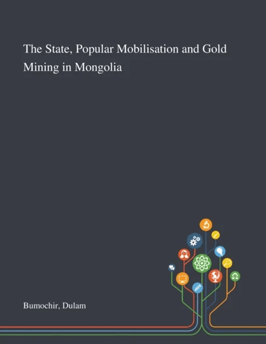 The State, Popular Mobilisation and Gold Mining in Mongolia av Dulam Bumochir