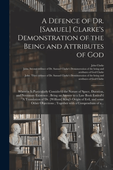 A Defence of Dr. [Samuel] Clarke's Demonstration of the Being and Attributes of God av John Clarke