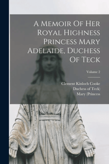 A Memoir Of Her Royal Highness Princess Mary Adelaide, Duchess Of Teck; Volume 2 av Clement Kinloch Cooke, Mary (Princess