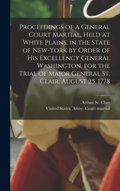 Proceedings of a General Court Martial, Held at White Plains, in the State of New-York by Order of H av Arthur St Clair