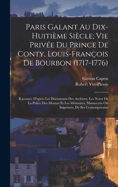 Paris Galant Au Dix-Huitieme Siecle; Vie Privee Du Prince De Conty, Louis-Francois De Bourbon (1717- av Gaston Capon, Robert Yve-Plessis