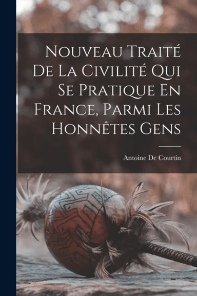 Nouveau Traite De La Civilite Qui Se Pratique En France, Parmi Les Honnetes Gens av Antoine de Courtin