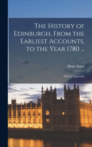 The History of Edinburgh, From the Earliest Accounts, to the Year 1780 ... av Hugo Arnot