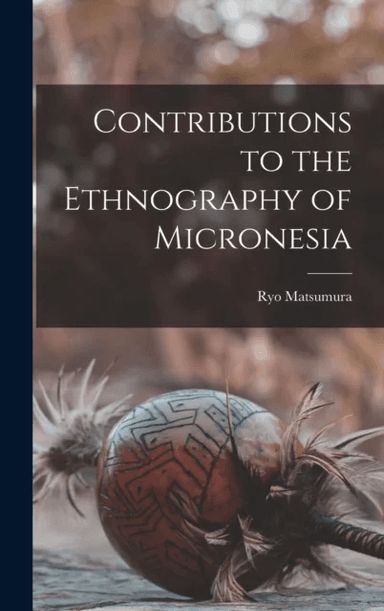 Contributions to the Ethnography of Micronesia av Ryo Matsumura