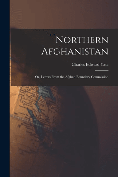 Northern Afghanistan; or, Letters From the Afghan Boundary Commission av Yate Charles Edward