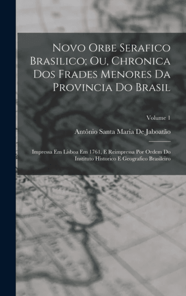 Novo Orbe Serafico Brasilico; Ou, Chronica Dos Frades Menores Da Provincia Do Brasil av Antonio Santa Maria de Jaboatao