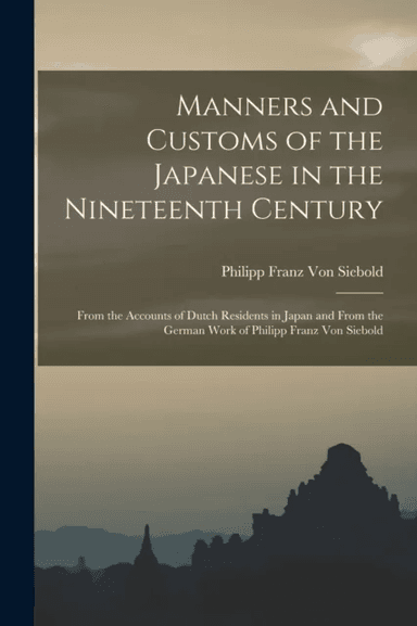 Manners and Customs of the Japanese in the Nineteenth Century av Philipp Franz Von Siebold