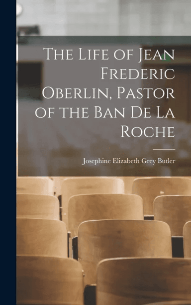 The Life of Jean Frederic Oberlin, Pastor of the Ban de la Roche av Josephine Elizabeth Grey Butler