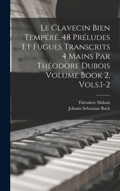 Le Clavecin Bien Tempere, 48 Preludes et Fugues Transcrits 4 Mains par Theodore Dubois Volume Book 2