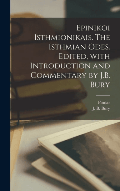 Epinikoi Isthmionikais. The Isthmian odes. Edited, with introduction and commentary by J.B. Bury av J B 1861-1927 Bury, Pindar Pindar