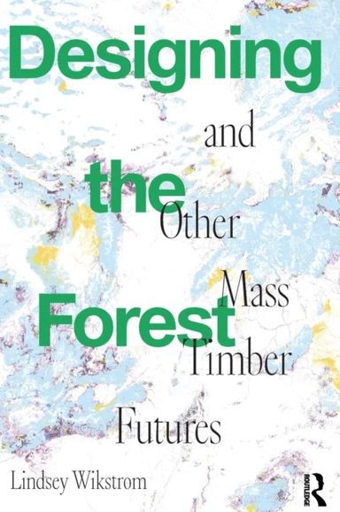 Designing the Forest and other Mass Timber Futures av Lindsey Wikstrom
