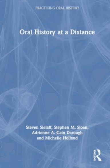 Oral History at a Distance av Steven (Baylor University USA) Sielaff, Stephen M. (Baylor University USA) Sloan, Adrienne A. (Baylor University USA) Ca