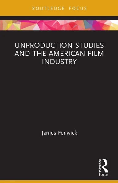 Unproduction Studies and the American Film Industry av James (Sheffield Hallam University UK) Fenwick