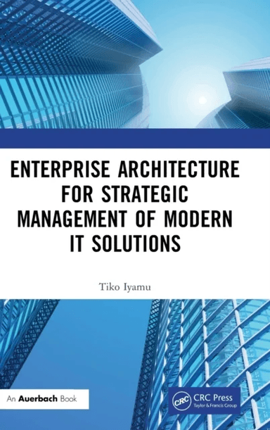 Enterprise Architecture for Strategic Management of Modern IT Solutions av Tiko (Cape Peninsula University of Technology Cape Town South Africa) Iyamu