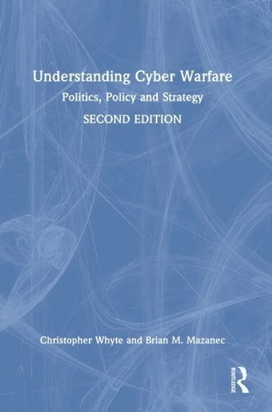 Understanding Cyber-Warfare av Christopher (Virginia Commonwealth University USA) Whyte, Brian (Missouri State University USA) Mazanec