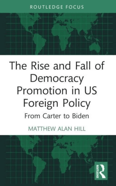 The Rise and Fall of Democracy Promotion in US Foreign Policy av Matthew Alan Hill