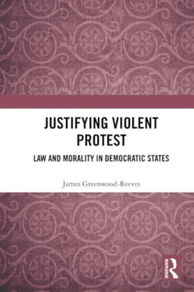 Justifying Violent Protest av James Greenwood-Reeves