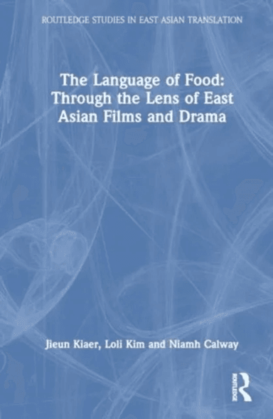 The Language of Food: Through the Lens of East Asian Films and Drama av Jieun Kiaer, Loli Kim, Niamh Calway