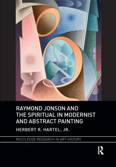Raymond Jonson and the Spiritual in Modernist and Abstract Painting av Jr. Herbert R. Hartel