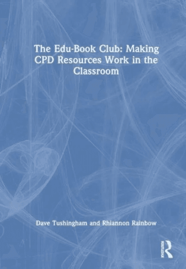 The Edu-Book Club: Making CPD Resources Work in the Classroom av Dave Tushingham, Rhiannon Rainbow