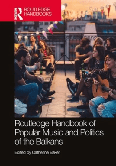 The Routledge Handbook of Popular Music and Politics of the Balkans