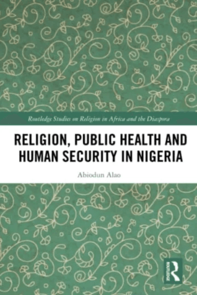 Religion, Public Health and Human Security in Nigeria av Abiodun (Kings College London UK) Alao
