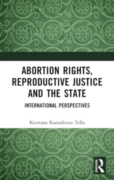 Abortion Rights, Reproductive Justice and the State av Keertana Kannabiran Tella