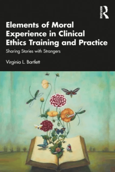 Elements of Moral Experience in Clinical Ethics Training and Practice av Virginia L. Bartlett