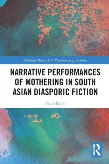 Narrative Performances of Mothering in South Asian Diasporic Fiction av Sarah Knor