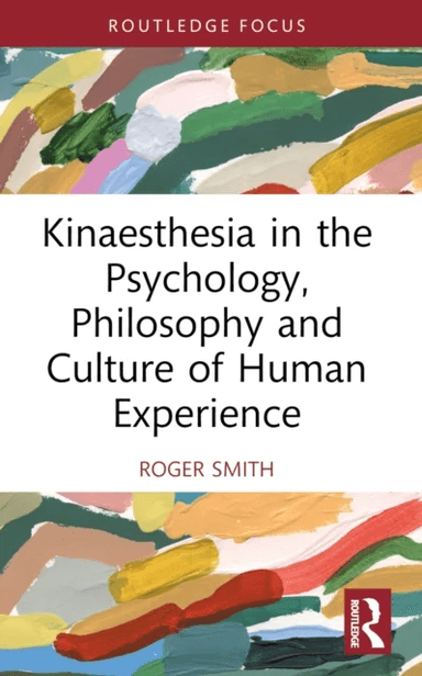 Kinaesthesia in the Psychology, Philosophy and Culture of Human Experience av Roger Smith