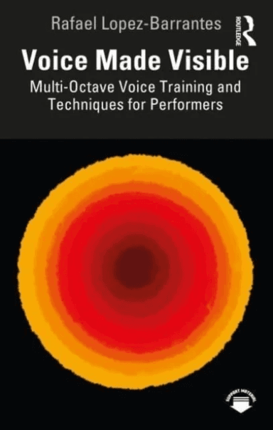 Voice Made Visible: Multi-Octave Voice Training and Techniques for Performers av Rafael Lopez-Barrantes