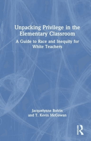 Unpacking Privilege in the Elementary Classroom av Jacquelynne Boivin, Kevin McGowan
