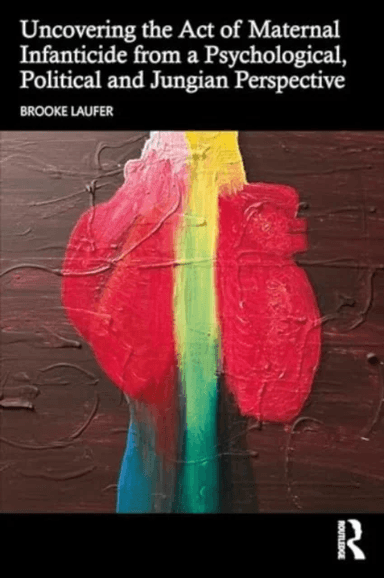 Uncovering the Act of Maternal Infanticide from a Psychological, Political and Jungian Perspective av Brooke Laufer