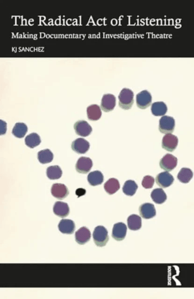 The Radical Act of Listening: Making Documentary and Investigative Theatre av KJ Sanchez