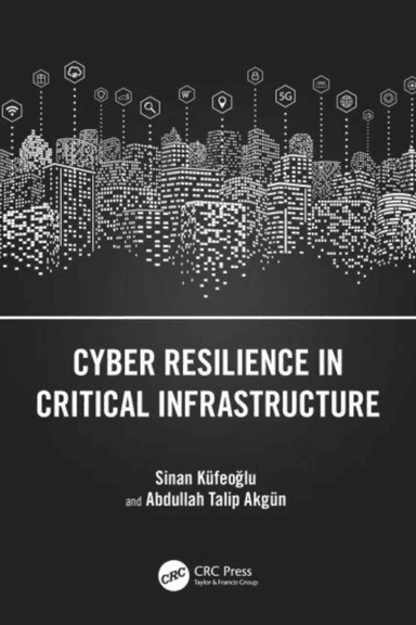 Cyber Resilience in Critical Infrastructure av Sinan Kufeoglu, Abdullah Talip Akgun