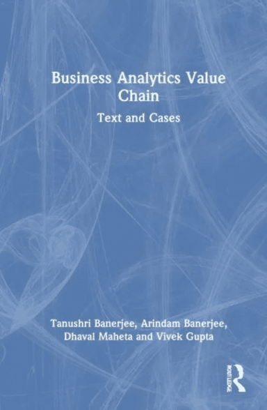 Business Analytics Value Chain av Tanushri (Pandit Deendayal Energy University (PDEU) Gujarat India) Banerjee, Arindam (Indian Institute of Management