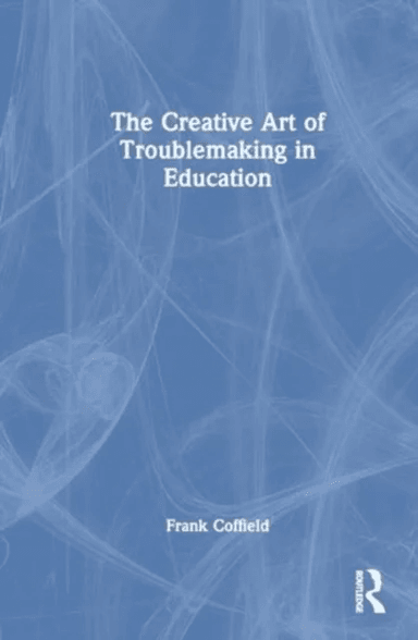 The Creative Art of Troublemaking in Education av Frank Coffield