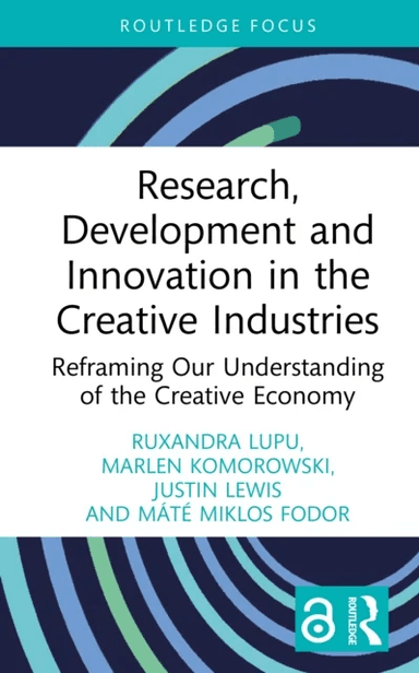 Research, Development and Innovation in the Creative Industries av Ruxandra Lupu, Marlen Komorowski, Justin Lewis, Mate Miklos Fodor