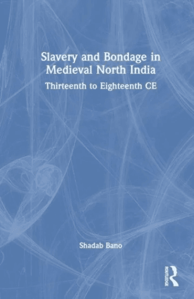 Slavery and Bondage in Medieval North India av Shadab Bano