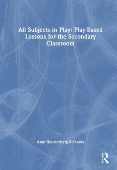 All Subjects in Play: Play-Based Lessons for the Secondary Classroom av Amy Heusterberg-Richards