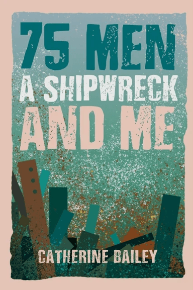 75 Men, A Shipwreck and Me av Catherine Bailey