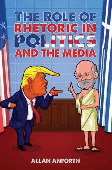 The Role of Rhetoric in Politics and the Media av Allan Anforth