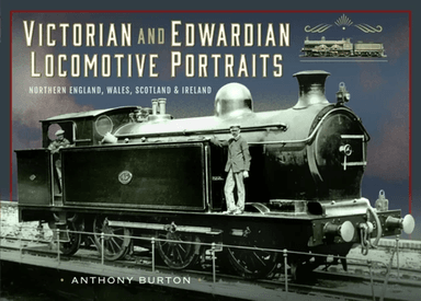 Victorian and Edwardian Locomotive Portraits, Northern England, Wales, Scotland and Ireland av Anthony Burton