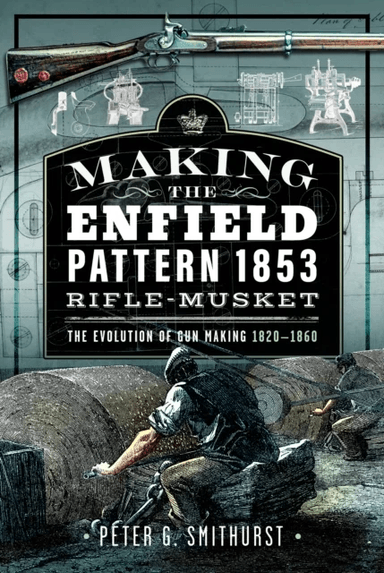 Making the Enfield Pattern 1853 Rifle-Musket av Peter G. Smithurst